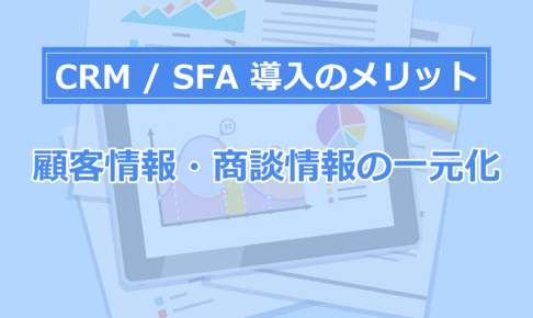 CRM導入のメリット② 顧客情報・商談情報を1か所に集める